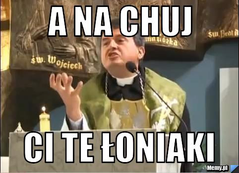 A na chuj ci te łoniaki
