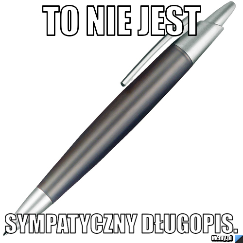 To nie jest sympatyczny długopis.