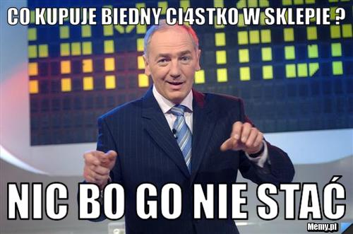 Co kupuje biedny ci4stko w sklepie ? nic bo go nie stać 