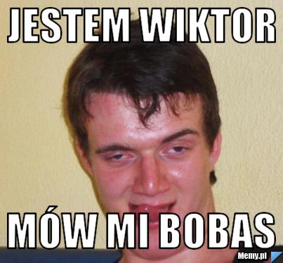 Jestem Wiktor mów mi Bobas 