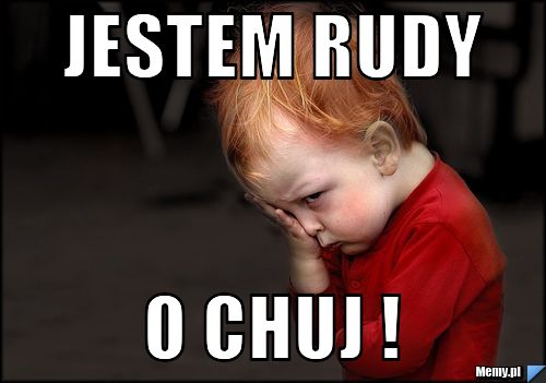 JESTEM RUDY O CHUJ !