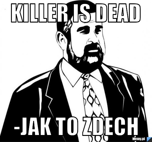 KIller is dead -jak to zdech