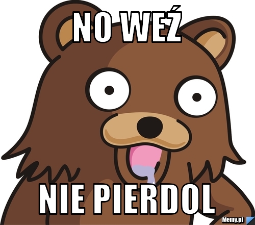 No weź nie pierdol
