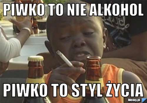 Piwko to nie alkohol  piwko to styl życia