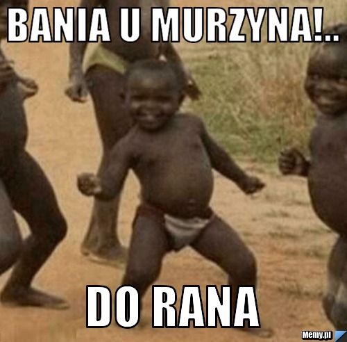 Bania u murzyna!.. do rana
