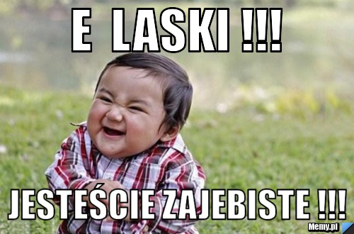E  laski !!! jesteście zajebiste !!!