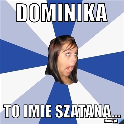 Dominika To imie szatana...