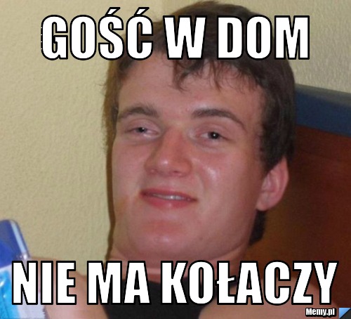 GOŚĆ W DOM NIE MA KOŁACZY