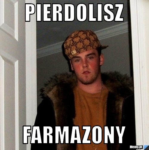 PIERDOLISZ FARMAZONY