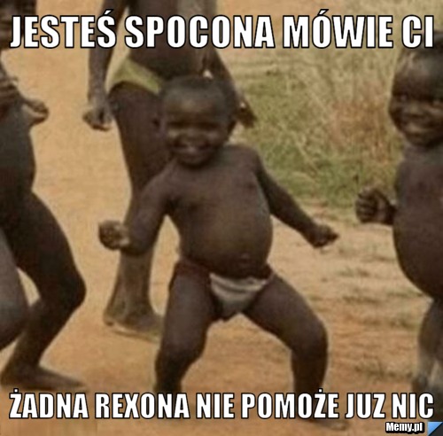 Jesteś spocona mówie Ci Żadna rexona nie pomoże juz nic