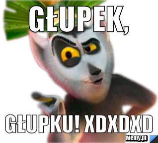 GŁUPEK, GŁUPKU! xDxDxD