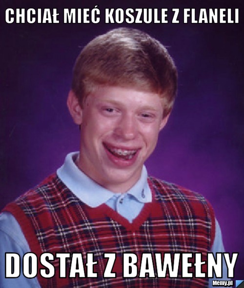 Chciał mieć koszule z flaneli dostał z bawełny