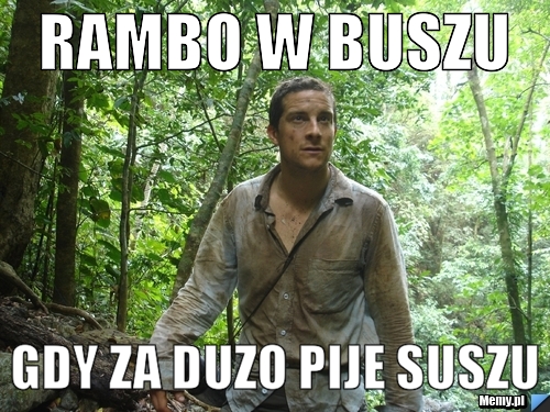 Rambo w buszu gdy za duzo pije suszu