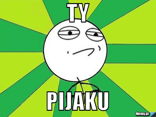 Ty  pijaku 