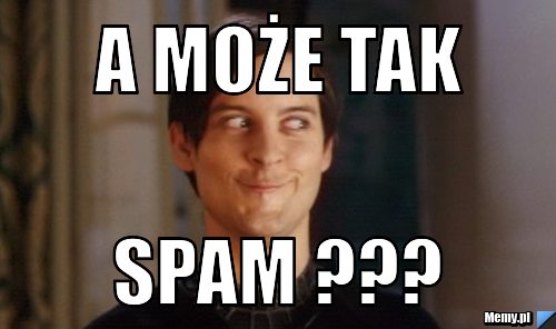 A może tak spam ???