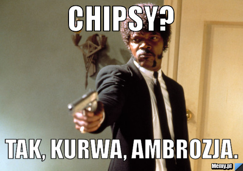 Chipsy? Tak, kurwa, ambrozja.
