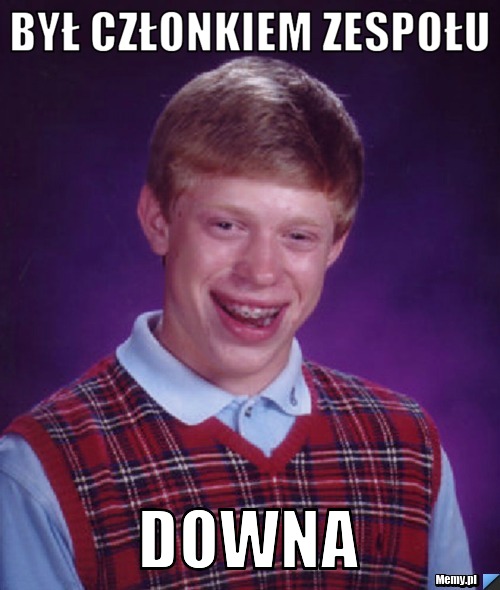Był członkiem zespołu  downa