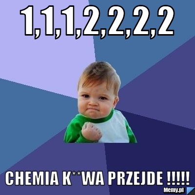 1,1,1,2,2,2,2 chemia k**wa przejde !!!!!