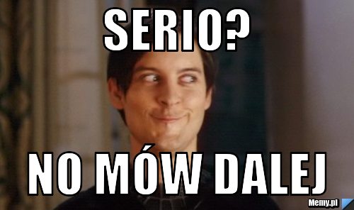 Serio? no m&oacute;w dalej