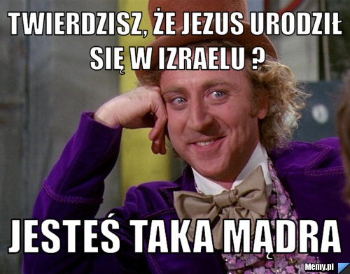 Twierdzisz, że jezus urodził się w Izraelu ? Jesteś taka mądra