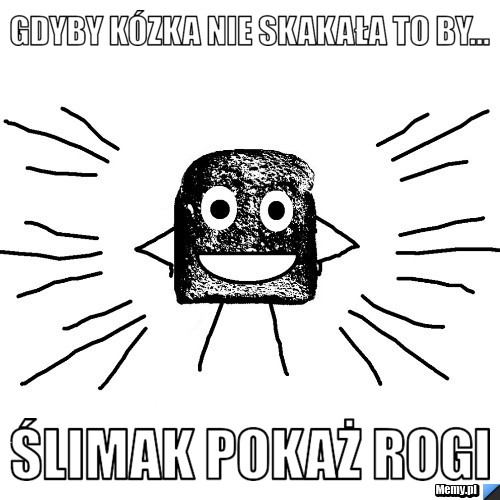 Gdyby kózka nie skakała to by...  Ślimak pokaż rogi 