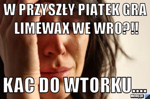 W PRZYSZŁY PIĄTEK GRA LIMEWAX WE WRO?!! KAC DO WTORKU....