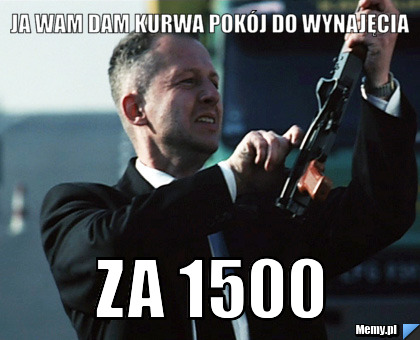 Ja wam dam kurwa pokój do wynajęcia za 1500