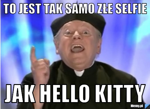 TO JEST TAK SAMO ZŁE SELFIE  JAK HELLO KITTY