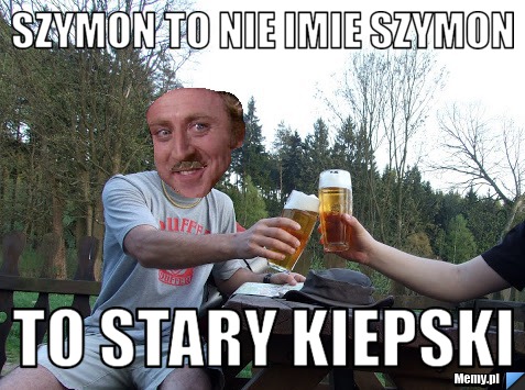 Szymon to nie imie szymon  to stary kiepski