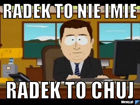Radek to nie imie radek to chuj