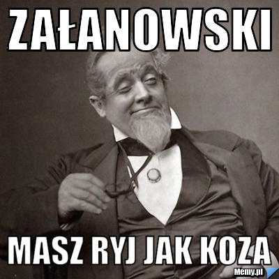 Załanowski  Masz ryj jak koza