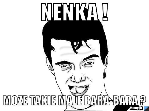 Nenka ! MOZE TAKIE MALE BARA-BARA ?