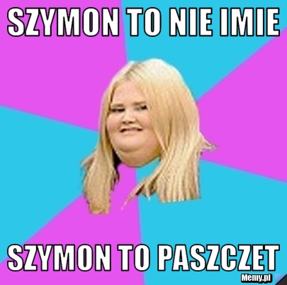 Szymon to nie imie szymon to paszczet