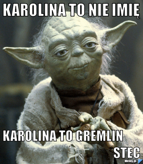 Karolina to nie imię  Karolina to gremlin                                                       stec  