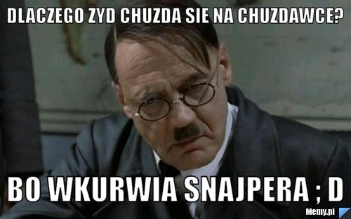Dlaczego zyd chuzda sie na chuzdawce? bo wkurwia snajpera ; D