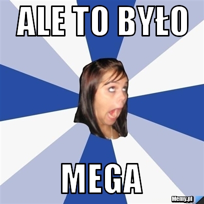 ALE TO BYŁO MEGA