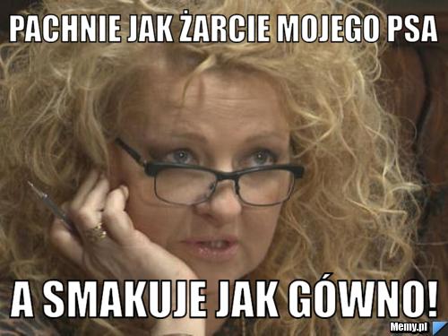 Pachnie jak żarcie mojego psa  a smakuje jak gówno! 
