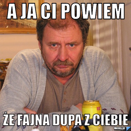 A Ja Ci Powiem E Fajna Dupa Z Ciebie Memy Pl