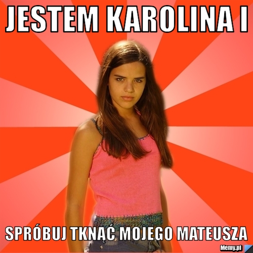 Jestem karolina i spróbuj tknąć mojego mateusza 