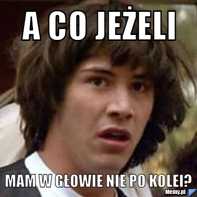 A co jeżeli mam w głowie nie po kolei?