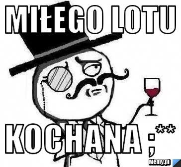 MIŁEGO LOTU KOCHANA ;** 