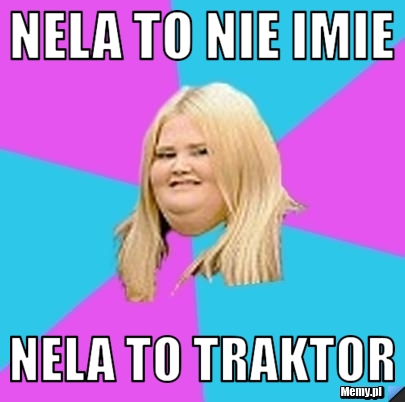 Nela to nie imie Nela to traktor