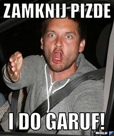 Zamknij pizde i do garuf!