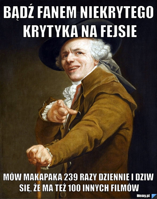 Bądź fanem niekrytego krytyka na fejsie mów makapaka 239 razy dziennie i dziw się, że ma też 100 innych filmów