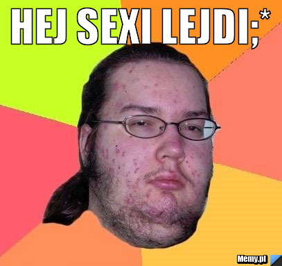 Hej sexi lejdi;* 