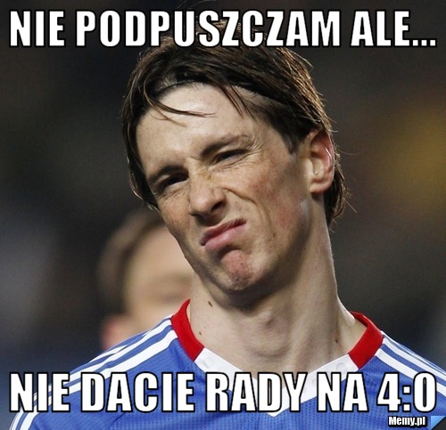 Nie podpuszczam ale... nie dacie rady na 4:0