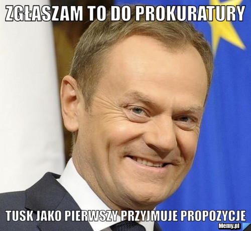 Zgłaszam to do prokuratury tusk jako pierwszy przyjmuje propozycje