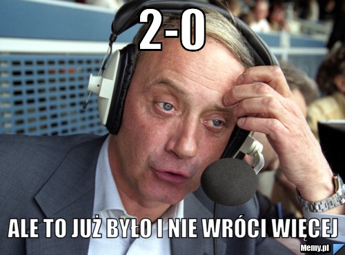 2-0  ale to już było i nie wróci więcej