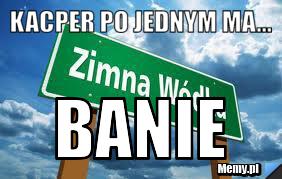 Kacper po jednym ma... BANIE