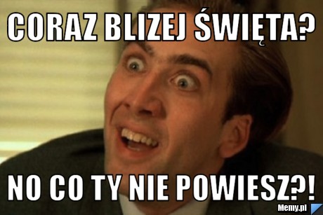 Coraz blizej Święta? No co Ty nie powiesz?!